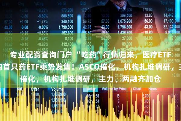 专业配资查询门户 “吃药”行情归来，医疗ETF站上半年线，国内首只药ETF乘势发售！ASCO催化，机构扎堆调研，主力、两融齐加仓