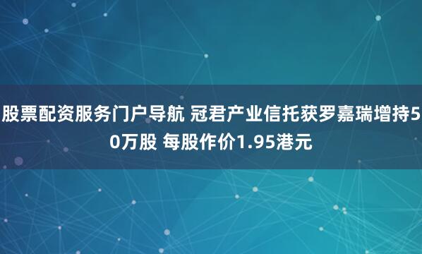 股票配资服务门户导航 冠君产业信托获罗嘉瑞增持50万股 每股作价1.95港元