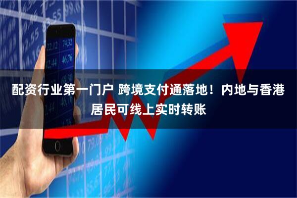 配资行业第一门户 跨境支付通落地！内地与香港居民可线上实时转账
