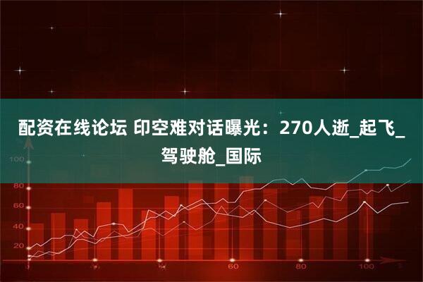 配资在线论坛 印空难对话曝光:270人逝_起飞_驾驶舱_国际