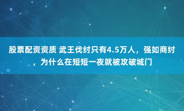 股票配资资质 武王伐纣只有4.5万人,强如商纣,为什么在短短一夜就被攻破城门