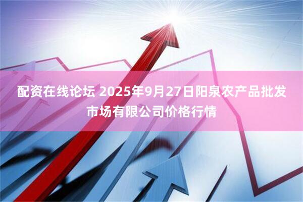 配资在线论坛 2025年9月27日阳泉农产品批发市场有限公司价格行情