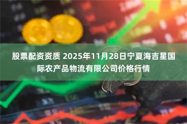 股票配资资质 2025年11月28日宁夏海吉星国际农产品物流有限公司价格行情
