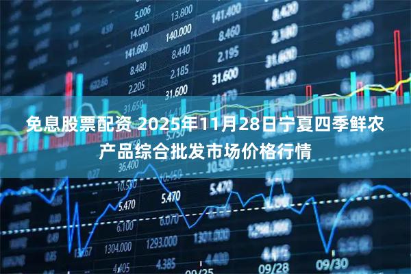 免息股票配资 2025年11月28日宁夏四季鲜农产品综合批发市场价格行情