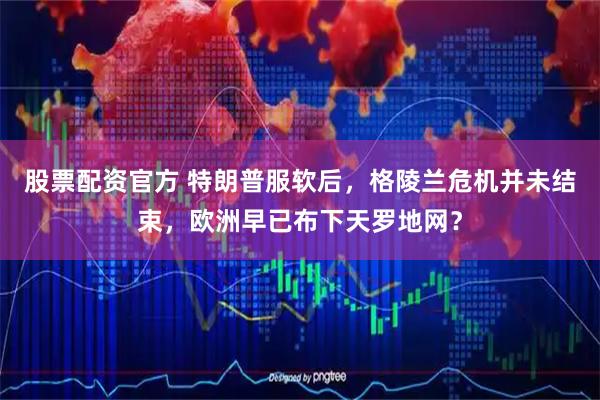 股票配资官方 特朗普服软后，格陵兰危机并未结束，欧洲早已布下天罗地网？