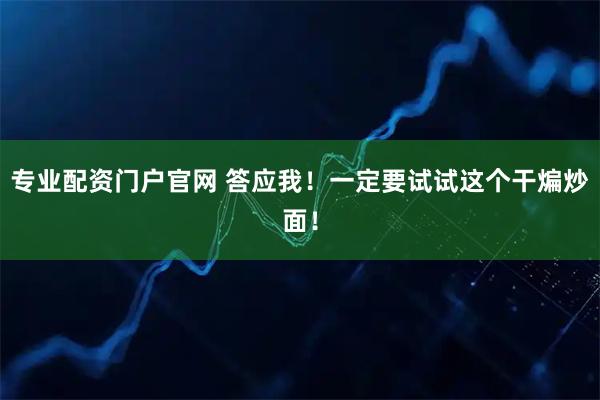 专业配资门户官网 答应我！一定要试试这个干煸炒面！